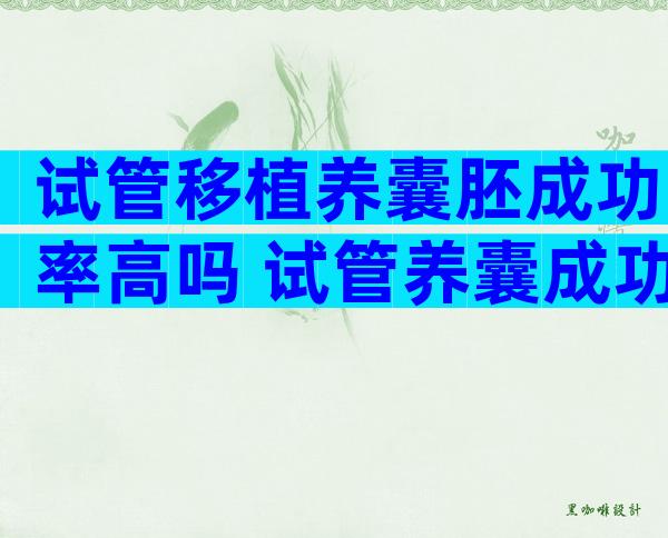 试管移植养囊胚成功率高吗 试管养囊成功移植的会成功吗